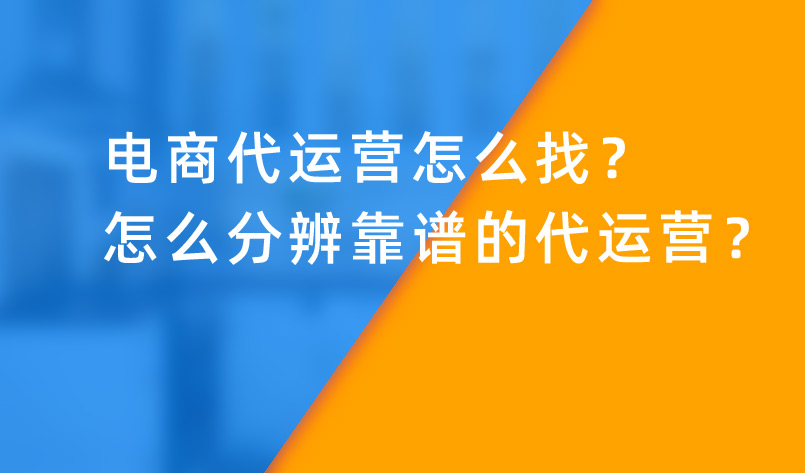 電商代運(yùn)營怎么找？怎么分辨靠譜的代運(yùn)營？