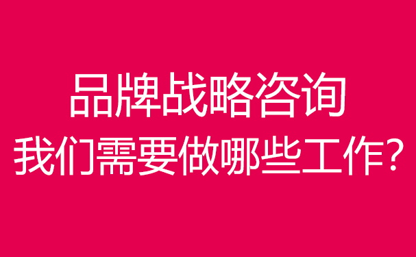 品牌戰(zhàn)略咨詢,我們需要做哪些工作？