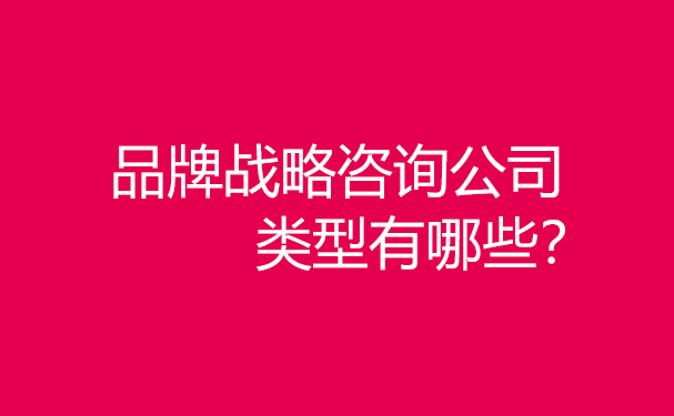 品牌戰(zhàn)略咨詢公司類型有哪些？