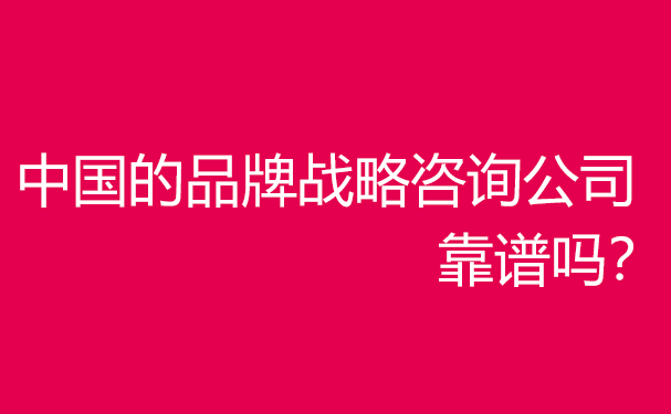 中國企業(yè)品牌戰(zhàn)略咨詢服務(wù)機(jī)構(gòu)哪家好？靠譜嗎？